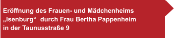 Eröffnung des Frauen- und Mädchenheims  „Isenburg“  durch Frau Bertha Pappenheim  in der Taunusstraße 9