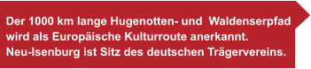 Der 1000 km lange Hugenotten- und  Waldenserpfad wird als Europäische Kulturroute anerkannt. Neu-Isenburg ist Sitz des deutschen Trägervereins.