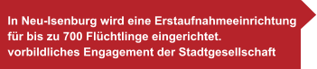 In Neu-Isenburg wird eine Erstaufnahmeeinrichtung  für bis zu 700 Flüchtlinge eingerichtet. vorbildliches Engagement der Stadtgesellschaft