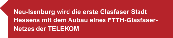 Neu-Isenburg wird die erste Glasfaser Stadt  Hessens mit dem Aubau eines FTTH-Glasfaser- Netzes der TELEKOM