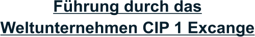 Führung durch das Weltunternehmen CIP 1 Excange