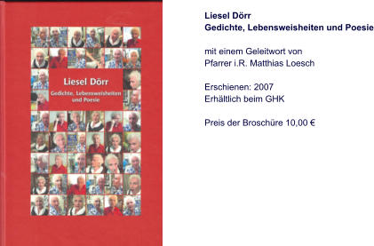 Liesel Dörr Gedichte, Lebensweisheiten und Poesie  mit einem Geleitwort von Pfarrer i.R. Matthias Loesch  Erschienen: 2007 Erhältlich beim GHK  Preis der Broschüre 10,00 €
