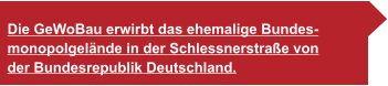 Die GeWoBau erwirbt das ehemalige Bundes- monopolgelände in der Schlessnerstraße von der Bundesrepublik Deutschland.