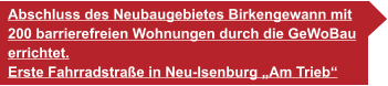 Abschluss des Neubaugebietes Birkengewann mit 200 barrierefreien Wohnungen durch die GeWoBau  errichtet. Erste Fahrradstraße in Neu-Isenburg „Am Trieb“