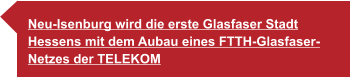 Neu-Isenburg wird die erste Glasfaser Stadt  Hessens mit dem Aubau eines FTTH-Glasfaser- Netzes der TELEKOM