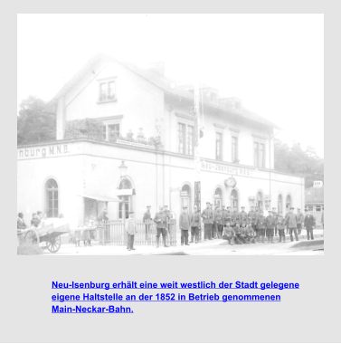 Neu-Isenburg erhält eine weit westlich der Stadt gelegene  eigene Haltstelle an der 1852 in Betrieb genommenen  Main-Neckar-Bahn.