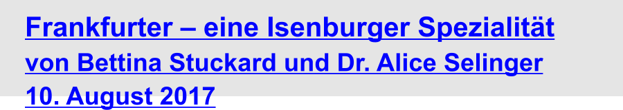 Frankfurter – eine Isenburger Spezialität  von Bettina Stuckard und Dr. Alice Selinger 10. August 2017