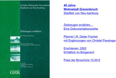 40 Jahre  Wohnstadt Gravenbruch Stadtteil von Neu-Isenburg   Zeitzeugen erzählen… Eine Dokumentationsreihe  Pfarrrer i.R. Dieter Fischer mit Ergänzungen von Christel Passinger  Erschienen: 2002 Erhältlich im Bürgeramt  Preis der Broschüre 10,00 €