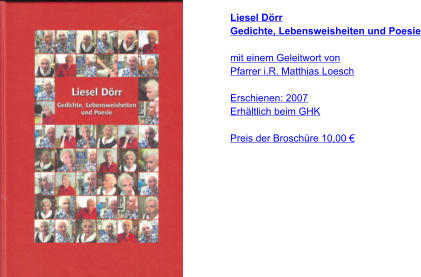 Liesel Dörr Gedichte, Lebensweisheiten und Poesie  mit einem Geleitwort von Pfarrer i.R. Matthias Loesch  Erschienen: 2007 Erhältlich beim GHK  Preis der Broschüre 10,00 €
