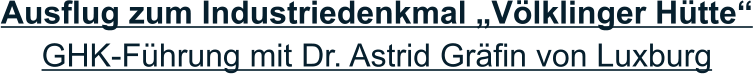 Ausflug zum Industriedenkmal „Völklinger Hütte“ GHK-Führung mit Dr. Astrid Gräfin von Luxburg