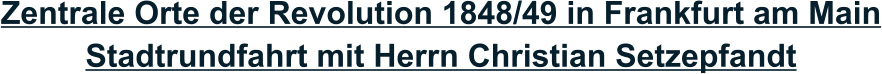 Zentrale Orte der Revolution 1848/49 in Frankfurt am Main Stadtrundfahrt mit Herrn Christian Setzepfandt
